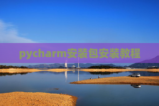 pycharm安装包安装教程 pycharm安装包安装教程